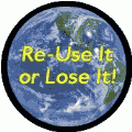 Re-Use It or Lose It - Planet Earth POLITICAL BUTTON