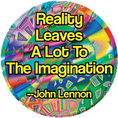 Reality Leaves A Lot To The Imagination --John Lennon quote POLITICAL BUTTON
