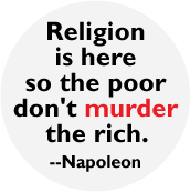 Religion is here so the poor don't murder the rich -- Napoleon quote POLITICAL BUTTON