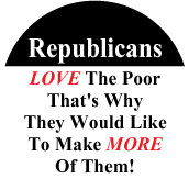 Republicans Love The Poor, That's Why They Would Like To Make More Of Them POLITICAL BUTTON