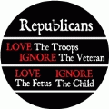 Republicans - Love The Troops, Ignore The Veteran; Love The Fetus, Ignore The Child POLITICAL BUTTON