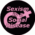 SEXISM is a Social Disease POLITICAL BUTTON