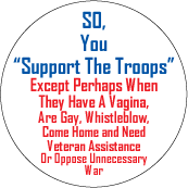 SO, You 'Support The Troops' Except Perhaps When They Have A Vagina, Are Gay, Whistleblow, Come Home and Need Veteran Assistance Or Oppose Unnecessary War POLITICAL STICKERS
