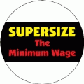SUPERSIZE The Minimum Wage - POLITICAL BUTTON