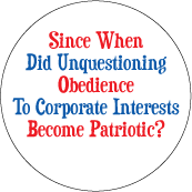 Since When Did Unquestioning Obedience To Corporate Interests Become Patriotic? POLITICAL BUTTON