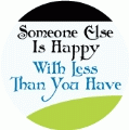 Someone Else Is Happy With Less Than You Have POLITICAL BUMPER STICKER