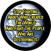 Stop Fighting About Who Created The World And Fight The People Who Are Destroying It POLITICAL BUTTON