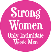 Strong Women Only Intimidate Weak Men POLITICAL BUTTON