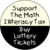 Support the Math Illiteracy Tax - Buy Lottery Tickets - FUNNY POLITICAL BUTTON