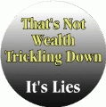 That's Not Wealth Trickling Down, It's Lies POLITICAL BUTTON