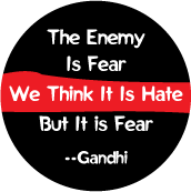 The Enemy Is Fear. We Think It Is Hate, But It is Fear --Gandhi quote POLITICAL BUTTON