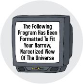 The Following Program Has Been Formatted To Fit Your Narrow, Narcotized View Of The Universe POLITICAL BUTTON