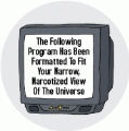 The Following Program Has Been Formatted To Fit Your Narrow, Narcotized View Of The Universe POLITICAL BUTTON