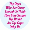 The Ones Who Are Crazy Enough To Think They Can Change The World Are The Ones Who Do POLITICAL BUTTON