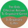 The Only Effective Answer To Organized Greed Is Organized Labor POLITICAL BUTTON