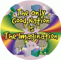 The Only Good Nation Is The Imagination POLITICAL BUTTON