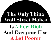 The Only Thing Wall Street Makes Is A Few Rich And Everyone Else A Lot Poorer POLITICAL BUTTON