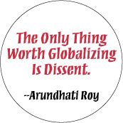 The Only Thing Worth Globalizing Is Dissent -- Arundhati Roy quote POLITICAL STICKERS