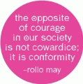 The Opposite of Courage In Our Society Is Not Cowardice; It Is Conformity -- Rollo May quote POLITICAL BUTTON