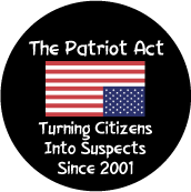 The Patriot Act - Turning Citizens Into Suspects Since 2001 POLITICAL BUTTON
