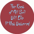 The Root of All Evil Will Die If Not Watered POLITICAL BUMPER STICKER