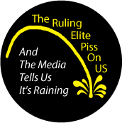 The Ruling Elite Piss On US And The Media Tells Us It's Raining POLITICAL BUTTON