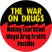 The War on Drugs - Making Exorbitant Illegal Drug Profits Possible POLITICAL BUTTON
