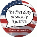 The first duty of society is justice. Alexander Hamilton quote POLITICAL BUTTON