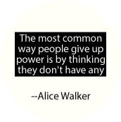 The most common way people give up power is by thinking they don't have any -- Alice Walker quote POLITICAL BUTTON