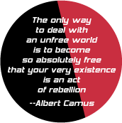 The only way to deal with an unfree world is to become is to become so absolutely free that your very existence is an act of rebellion -- Albert Camus quote POLITICAL BUTTON
