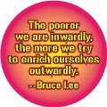 The poorer we are inwardly, the more we try to enrich ourselves outwardly -- Bruce Lee quote POLITICAL BUMPER STICKER