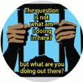 The question is not what am I doing in here?, but what are you doing out there? [prisoner] POLITICAL KEY CHAIN