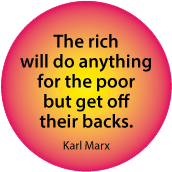 The rich will do anything for the poor but get off their backs. Karl Marx quote POLITICAL BUTTON