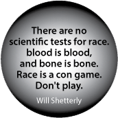 There are no scientific tests for race... blood is blood, and bone is bone. Race is a con game. Don't play. Will Shetterly quote POLITICAL BUTTON