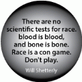 There are no scientific tests for race... blood is blood, and bone is bone. Race is a con game. Don't play. Will Shetterly quote POLITICAL BUMPER STICKER