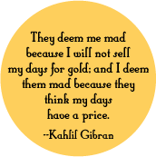 They deem me mad because I will not sell my days for gold; and I deem them mad because they think my days have a price -- Kahlil Gibran quote POLITICAL STICKERS