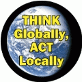 Think Globally, Act Locally POLITICAL BUTTON