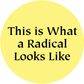 This is What a Radical Looks Like POLITICAL BUTTON