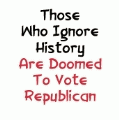 Those Who Ignore History Are Doomed To Vote Republican POLITICAL BUMPER STICKER