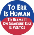 To Err Is Human, To Blame It On Someone Else Is Politics POLITICAL BUTTON