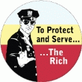 To Protect and Serve The Rich [Policeman] POLITICAL BUTTON
