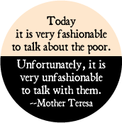 Today it is very fashionable to talk about the poor. Unfortunately it is very unfashionable to talk with them -- Mother Teresa quote POLITICAL STICKERS