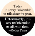 Today it is very fashionable to talk about the poor. Unfortunately it is very unfashionable to talk with them -- Mother Teresa quote POLITICAL POSTER