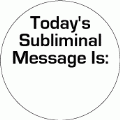 Today's Subliminal Message Is: ( ) POLITICAL BUTTON