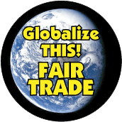 Globalize THIS - FAIR TRADE [earth graphic] POLITICAL BUTTON