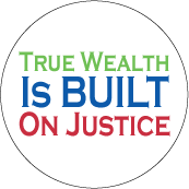 True Wealth Is Built on Justice POLITICAL BUTTON