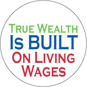 True Wealth Is Built on Living Wages POLITICAL BUTTON