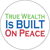 True Wealth is Built on Peace POLITICAL BUTTON