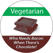 Vegetarian - Who Needs Bacon When There's Chocolate! POLITICAL BUTTON