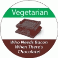 Vegetarian - Who Needs Bacon When There's Chocolate! POLITICAL BUMPER STICKER